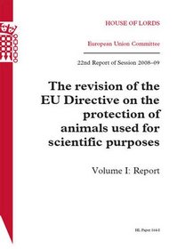 Revision of the Eu Directive on the Protection of Animals Used for Scientific Purposes: Report: House of Lords Paper 164-i Session 2008-09 (HL)