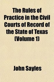 The Rules of Practice in the Civil Courts of Record of the State of Texas (Volume 1)