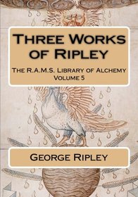 Three Works of Ripley (The R.A.M.S. Library of Alchemy) (Volume 5)