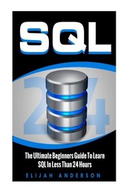 Sql: The Ultimate Beginners Guide To Learn SQL In Less Than 24 Hours