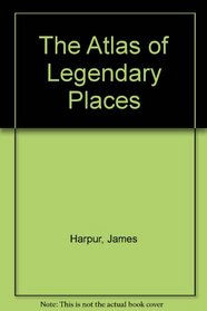 The Atlas of Legendary Places