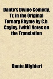 Dante's Divine Comedy, Tr. in the Original Ternary Rhyme by C.b. Cayley. [with] Notes on the Translation