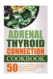 Adrenal Thyroid Connection Cookbook: 50 Natural Treatment Protocol Meals-Break The Connection Between Thyroid And Adrenal Problems: Adrenal Thyroid Revolution