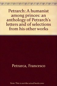 Petrarch: a humanist among princes;: An anthology of Petrarch's letters and of selections from his other works
