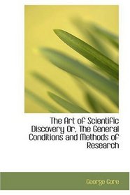 The Art of Scientific Discovery Or, The General Conditions and Methods of Research