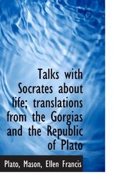 Talks with Socrates about life; translations from the Gorgias and the Republic of Plato