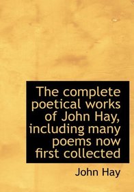 The complete poetical works of John Hay, including many poems now first collected