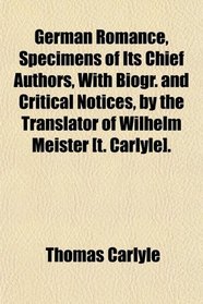 German Romance, Specimens of Its Chief Authors, With Biogr. and Critical Notices, by the Translator of Wilhelm Meister [t. Carlyle].