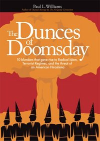 Dunces of Doomsday: 10 Blunders That Gave Rise to Radical Islam, Terrorist Regimes, And the Threat of an American Hiroshima
