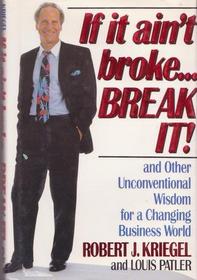 If It Ain't Broke...Break It! and Other Unconventional Wisdom for a Changing Business World