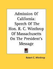 Admission Of California: Speech Of The Hon. R. C. Winthrop Of Massachusetts On The President's Message