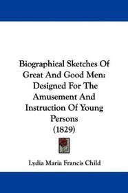 Biographical Sketches Of Great And Good Men: Designed For The Amusement And Instruction Of Young Persons (1829)