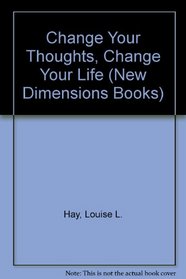 Change Your Thoughts, Change Your Life (New Dimensions Books)