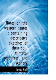 Notes on the western states: containing descriptive sketches of their soil, climate, resources, and