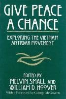 Give Peace a Chance: Exploring the Vietnam Antiwar Movement : Essays from the Charles Debenedetti Memorial Conference (Syracuse Studies on Peace and)