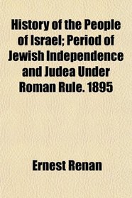 History of the People of Israel; Period of Jewish Independence and Judea Under Roman Rule. 1895