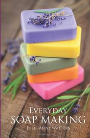 Everyday Soap Making: Go From Beginner To Expert In Learning How to Make, Natural, Easy, Handmade Soap From Scratch.