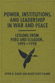 Power, Institutions, and Leadership in War and Peace: Lessons from Peru and Ecuador, 1995-1998