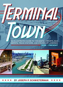 Terminal Town: An Illustrated Guide to Chicago's Airports, Bus Depots, Train Stations, and Steamship Landings, 1939 - Present