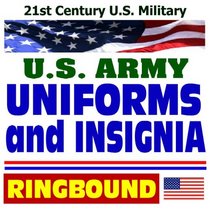 21st Century U.S. Military: Army Uniforms and Insignia-Complete Guide to Wear and Appearance of Uniforms