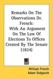 Remarks On The Observations Dr. French: With An Argument On The Law Of Elections To Offices Created By The Senate (1824)