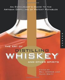 The Art of Distilling Whiskey and Other Spirits: An Enthusiast's Guide to the Artisan Distilling of Potent Potables