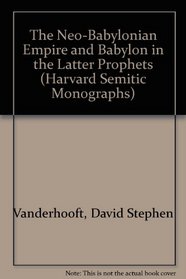 The Neo-Babylonian Empire and Babylon in the Latter Prophets (Harvard Semitic Monographs)