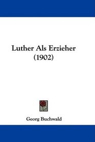 Luther Als Erzieher (1902) (German Edition)