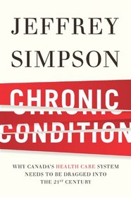 Chronic Condition: Why Canada's Health Care System Needs to be Dragged into the 21st Century [Hardcover]
