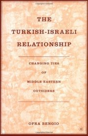 The Turkish-Israeli Relationship: Changing Ties of Middle Eastern Outsiders