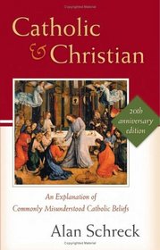 Catholic and Christian: An Explanation of Commonly Misunderstood Catholic Beliefs