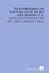 The Autobiography and Ministerial Life of the Rev. John Johnston, D. D.: Edited and Compiled by the Rev. James Carnahan [ 1856 ]