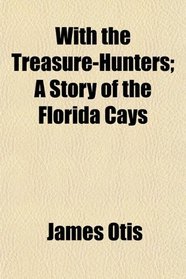 With the Treasure-Hunters; A Story of the Florida Cays