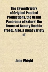 The Seventh Work of Original Poetical Productions. the Grand Panorama of Nature! the Drama of Beauty [both in Prose]. Also, a Great Variety of