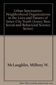 Urban Sanctuaries: Neighborhood Organizations in the Lives and Futures of Inner-City Youth (Jossey Bass Social and Behavioral Science Series)