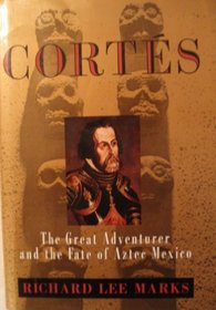 Cortes: The Great Adventurer and the Fate of Aztec Mexico