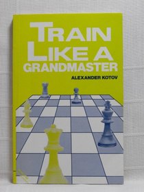 Train Like a Grandmaster (The Club Player's Library)