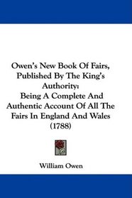 Owen's New Book Of Fairs, Published By The King's Authority: Being A Complete And Authentic Account Of All The Fairs In England And Wales (1788)