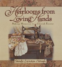 Heirlooms from Loving Hands: Making Memories to Cherish Forever