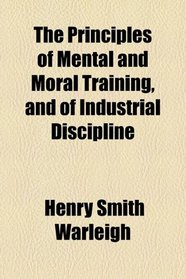 The Principles of Mental and Moral Training, and of Industrial Discipline