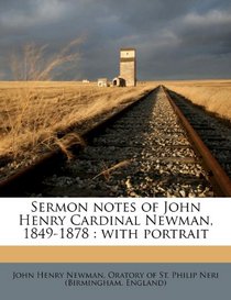 Sermon notes of John Henry Cardinal Newman, 1849-1878: with portrait