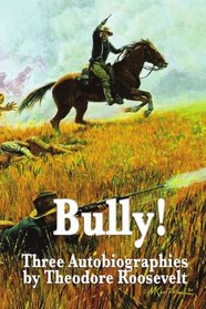 Bully! Three Autobiographies by Theodore Roosevelt