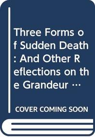 Three Forms of Sudden Death: And Other Reflections on the Grandeur and Misery of the Body