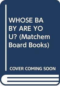 WHOSE BABY ARE YOU? (Matchem Board Books)