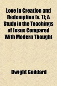 Love in Creation and Redemption (v. 1); A Study in the Teachings of Jesus Compared With Modern Thought