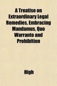 A Treatise on Extraordinary Legal Remedies, Embracing Mandamus, Quo Warranto and Prohibition