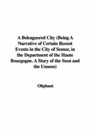A Beleaguered City (Being A Narrative of Certain Recent Events in the City of Semur, in the Department of the Haute Bourgogne. A Story of the Seen and the Unseen)