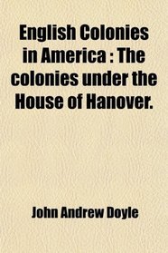 English Colonies in America: The colonies under the House of Hanover.