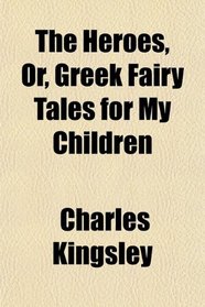 Heroes, or Greek Fairy Tales for My Children