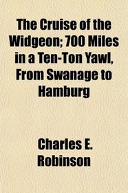 The Cruise of the Widgeon; 700 Miles in a Ten-Ton Yawl, From Swanage to Hamburg